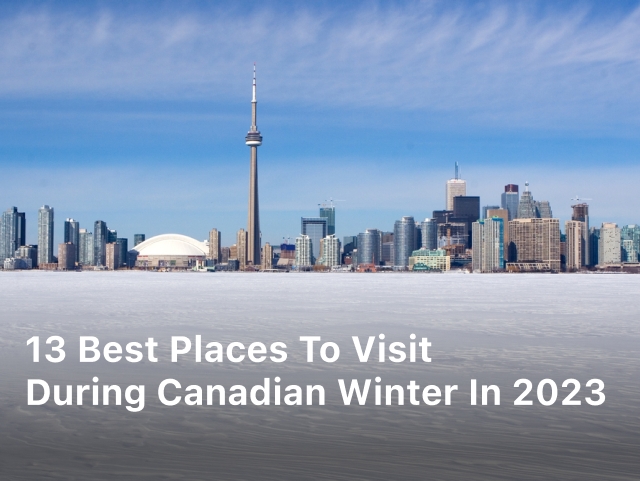 13 Best Places to Visit During Canadian Winter in 2023