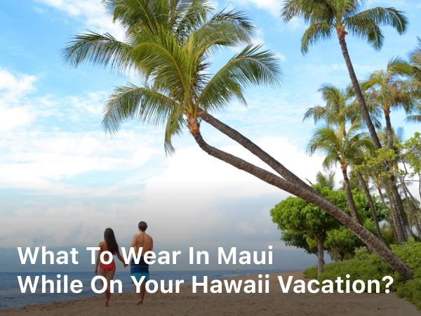 What to Wear in Maui While on Your Hawaii Vacation