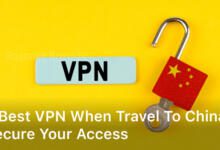 Best VPN when travel to China